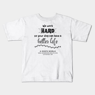 We Work Hard So Your Dog Can Have A Better Life - A Dog's World Kids T-Shirt